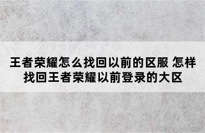 王者荣耀怎么找回以前的区服 怎样找回王者荣耀以前登录的大区